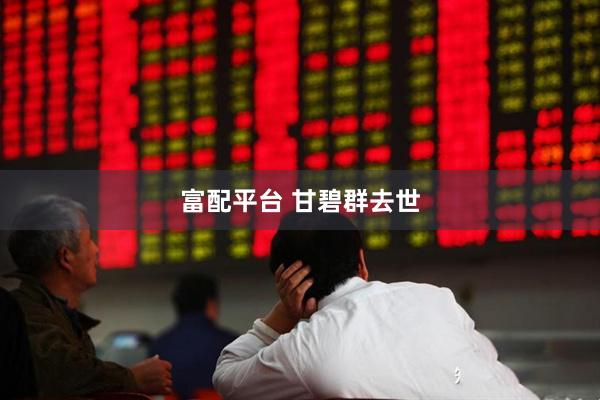 富配平台 甘碧群去世
