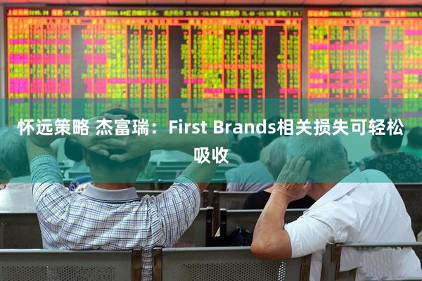 怀远策略 杰富瑞：First Brands相关损失可轻松吸收